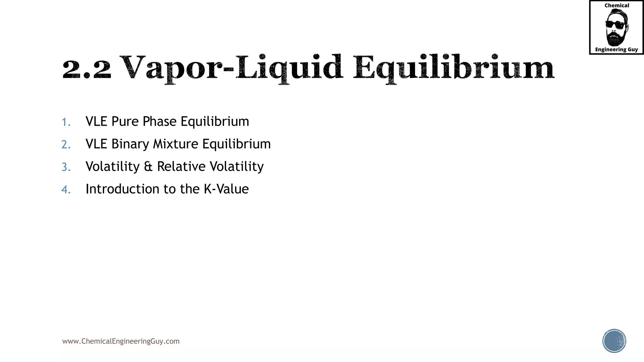 www.ChemicalEngineeringGuy.com
1. VLE Pure Phase Equilibrium
2. VLE Binary Mixture Equilibrium
3. Volatility & Relative Volatility
4. Introduction to the K-Value
 