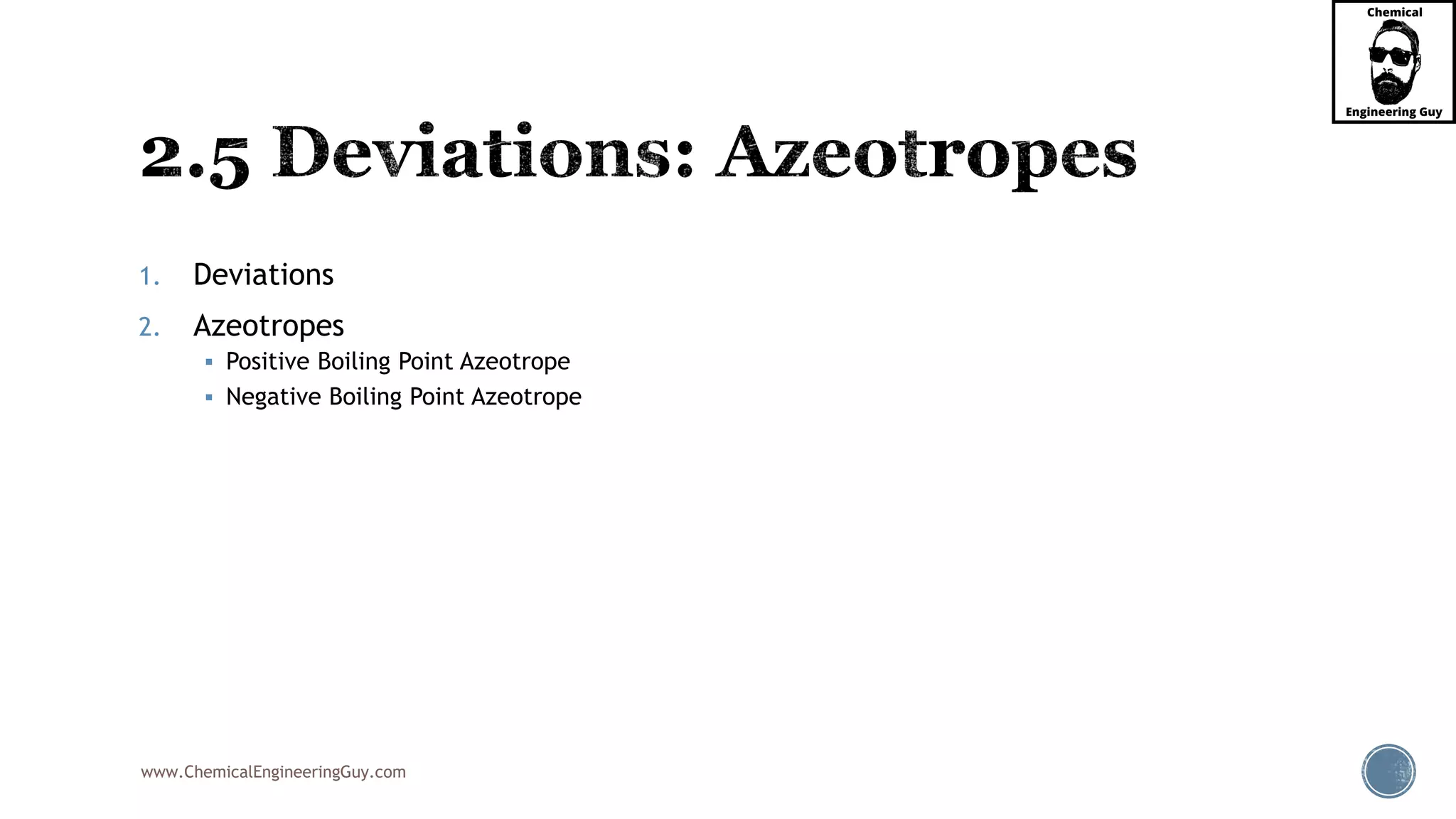 www.ChemicalEngineeringGuy.com
1. Deviations
2. Azeotropes
 Positive Boiling Point Azeotrope
 Negative Boiling Point Azeotrope
 
