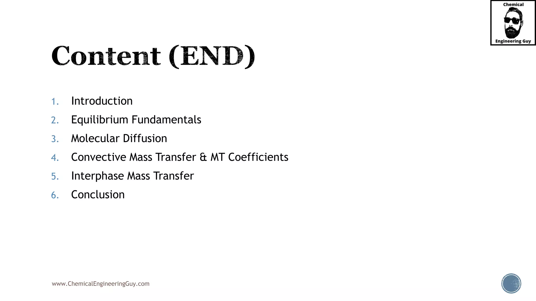 www.ChemicalEngineeringGuy.com
1. Introduction
2. Equilibrium Fundamentals
3. Molecular Diffusion
4. Convective Mass Transfer & MT Coefficients
5. Interphase Mass Transfer
6. Conclusion
 