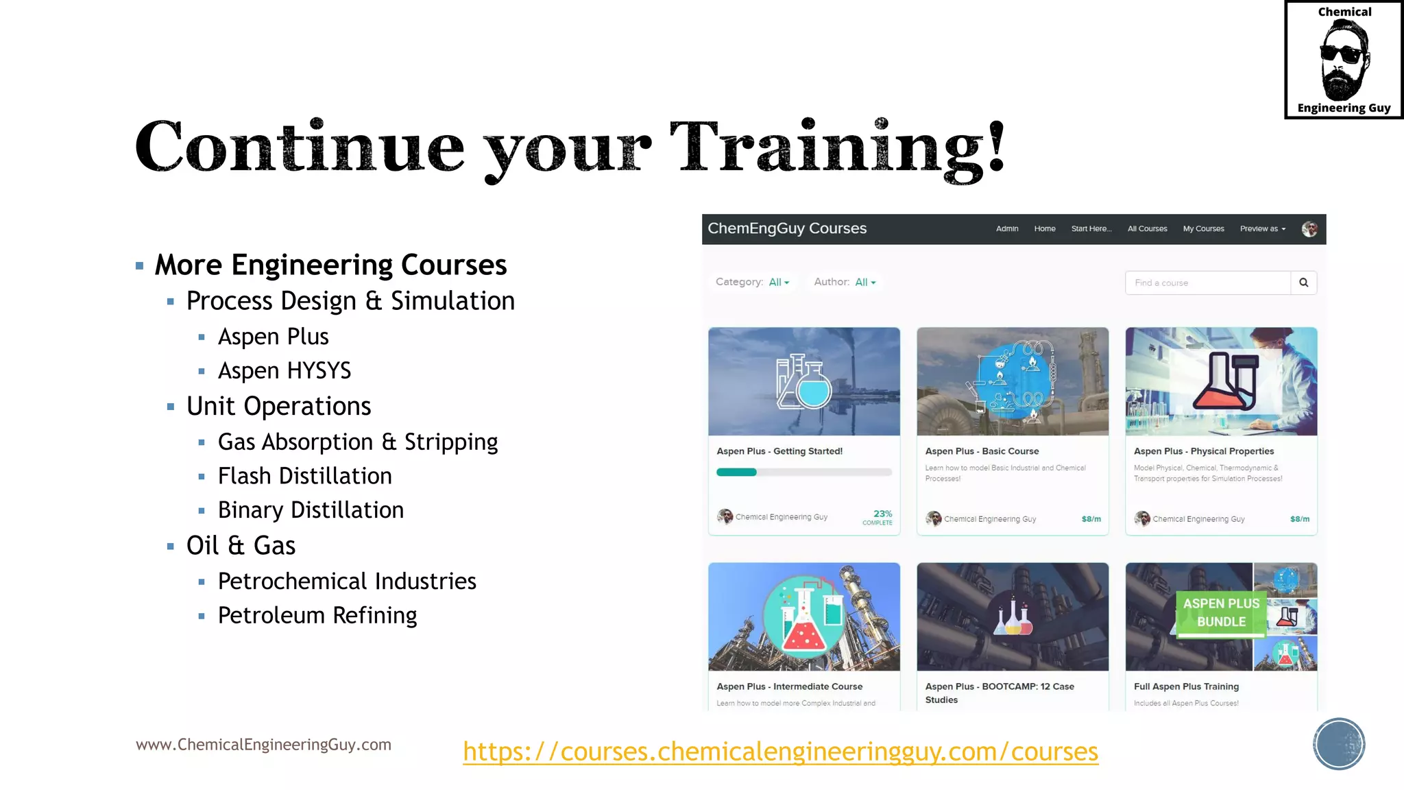 www.ChemicalEngineeringGuy.com
 More Engineering Courses
 Process Design & Simulation
 Aspen Plus
 Aspen HYSYS
 Unit Operations
 Gas Absorption & Stripping
 Flash Distillation
 Binary Distillation
 Oil & Gas
 Petrochemical Industries
 Petroleum Refining
https://courses.chemicalengineeringguy.com/courses
 