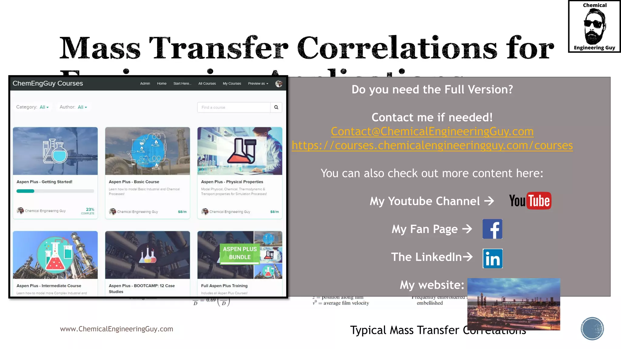 www.ChemicalEngineeringGuy.com Typical Mass Transfer Correlations
Do you need the Full Version?
Contact me if needed!
Contact@ChemicalEngineeringGuy.com
https://courses.chemicalengineeringguy.com/courses
You can also check out more content here:
My Youtube Channel 
My Fan Page 
The LinkedIn
My website:
 