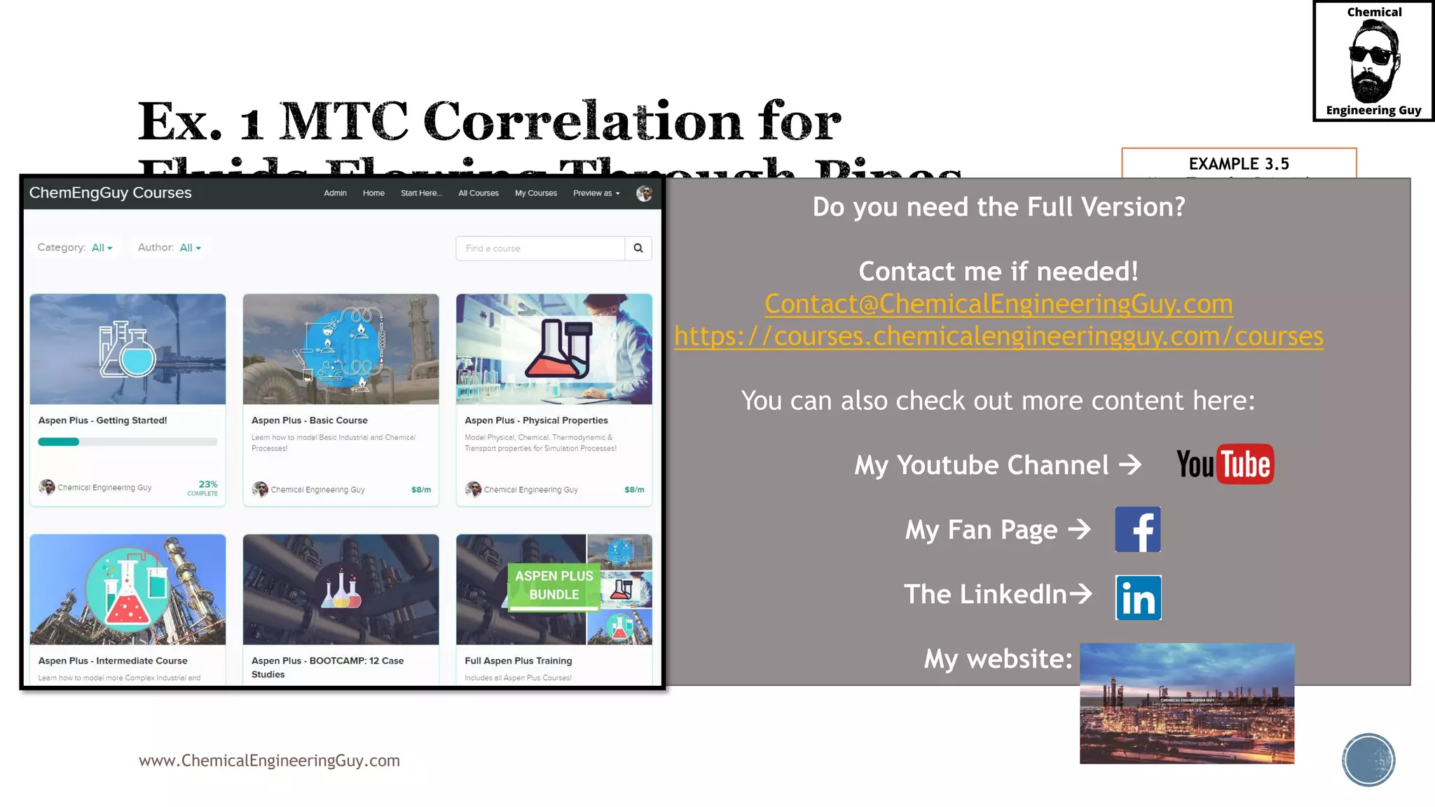 www.ChemicalEngineeringGuy.com
 From databases:
 Analysis:
 Clearly, we can use Gilliland equation.
EXAMPLE 3.5
Mass-Transfer-Principles-
and-Operations-de-Sinha
3
3
5
5 2
1.15
1.85 10
2.4 10 /
kg
gas m
kg
msgas
NH Air
x
D x m s

 





Do you need the Full Version?
Contact me if needed!
Contact@ChemicalEngineeringGuy.com
https://courses.chemicalengineeringguy.com/courses
You can also check out more content here:
My Youtube Channel 
My Fan Page 
The LinkedIn
My website:
 