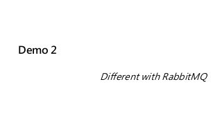 Different with RabbitMQ
Demo 2
 