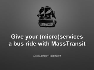 Give your (micro)services
a bus ride with MassTransit
Alexey Zimarev - @Zimareff
 