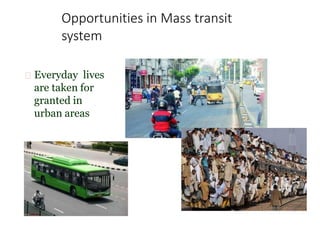 Opportunities in Mass transit
system
Everyday lives
are taken for
granted in
urban areas
 