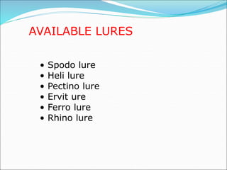 AVAILABLE LURES
• Spodo lure
• Heli lure
• Pectino lure
• Ervit ure
• Ferro lure
• Rhino lure
 