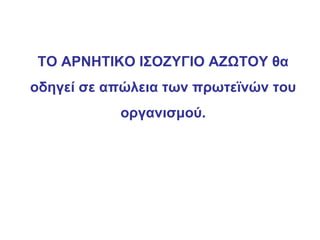 ΤΟ ΑΡΝΗΤΙΚΟ ΙΣΟΖΥΓΙΟ ΑΖΩΤΟΥ θα
οδηγεί σε απώλεια των πρωτεϊνών του
           οργανισμού.
 