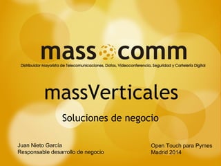 massVerticales 
Soluciones de negocio 
Juan Nieto García 
Responsable desarrollo de negocio 
Open Touch para Pymes 
Madrid 2014 
 