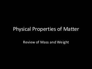 Physical Properties of Matter
Review of Mass and Weight

 