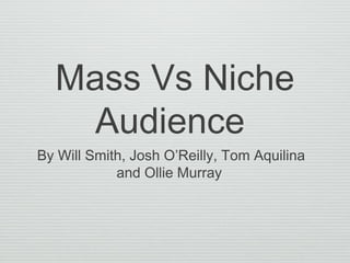 Mass Vs Niche
Audience
By Will Smith, Josh O’Reilly, Tom Aquilina
and Ollie Murray
 