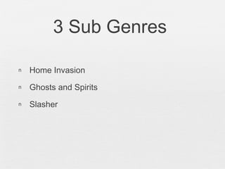3 Sub Genres
n Home Invasion
n Ghosts and Spirits
n Slasher
 