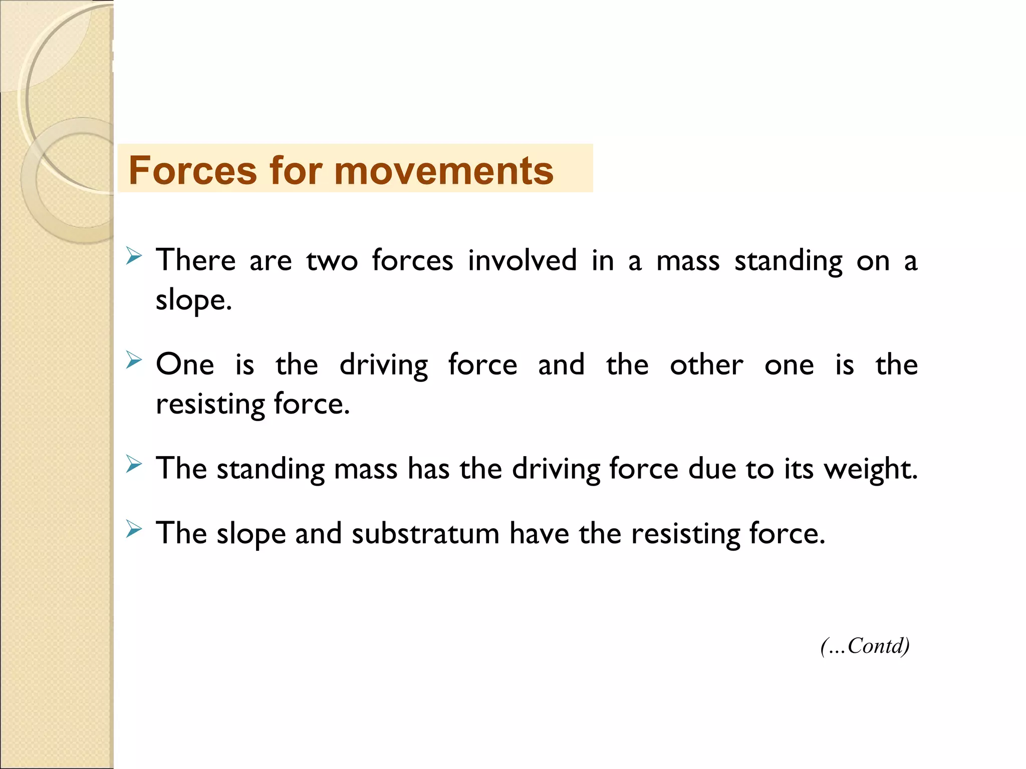 MHRD
NME-ICT
 There are two forces involved in a mass standing on a
slope.
 One is the driving force and the other one is the
resisting force.
 The standing mass has the driving force due to its weight.
 The slope and substratum have the resisting force.
Forces for movements
(…Contd)
 