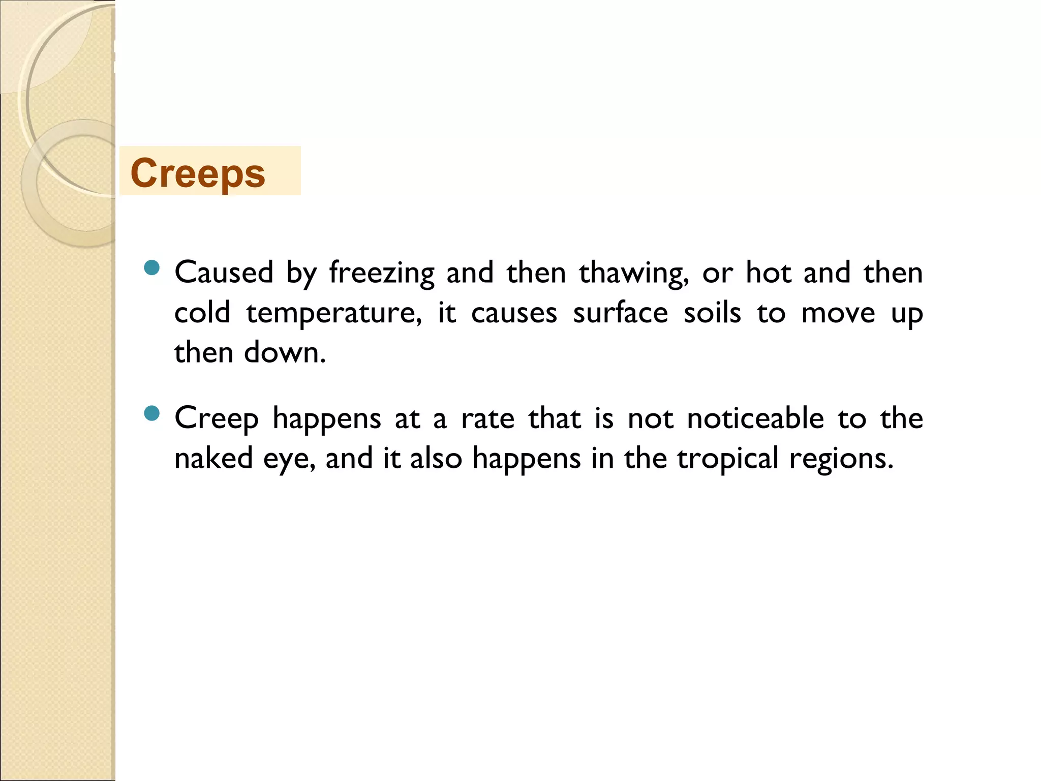 MHRD
NME-ICT
 Caused by freezing and then thawing, or hot and then
cold temperature, it causes surface soils to move up
then down.
 Creep happens at a rate that is not noticeable to the
naked eye, and it also happens in the tropical regions.
Creeps
 