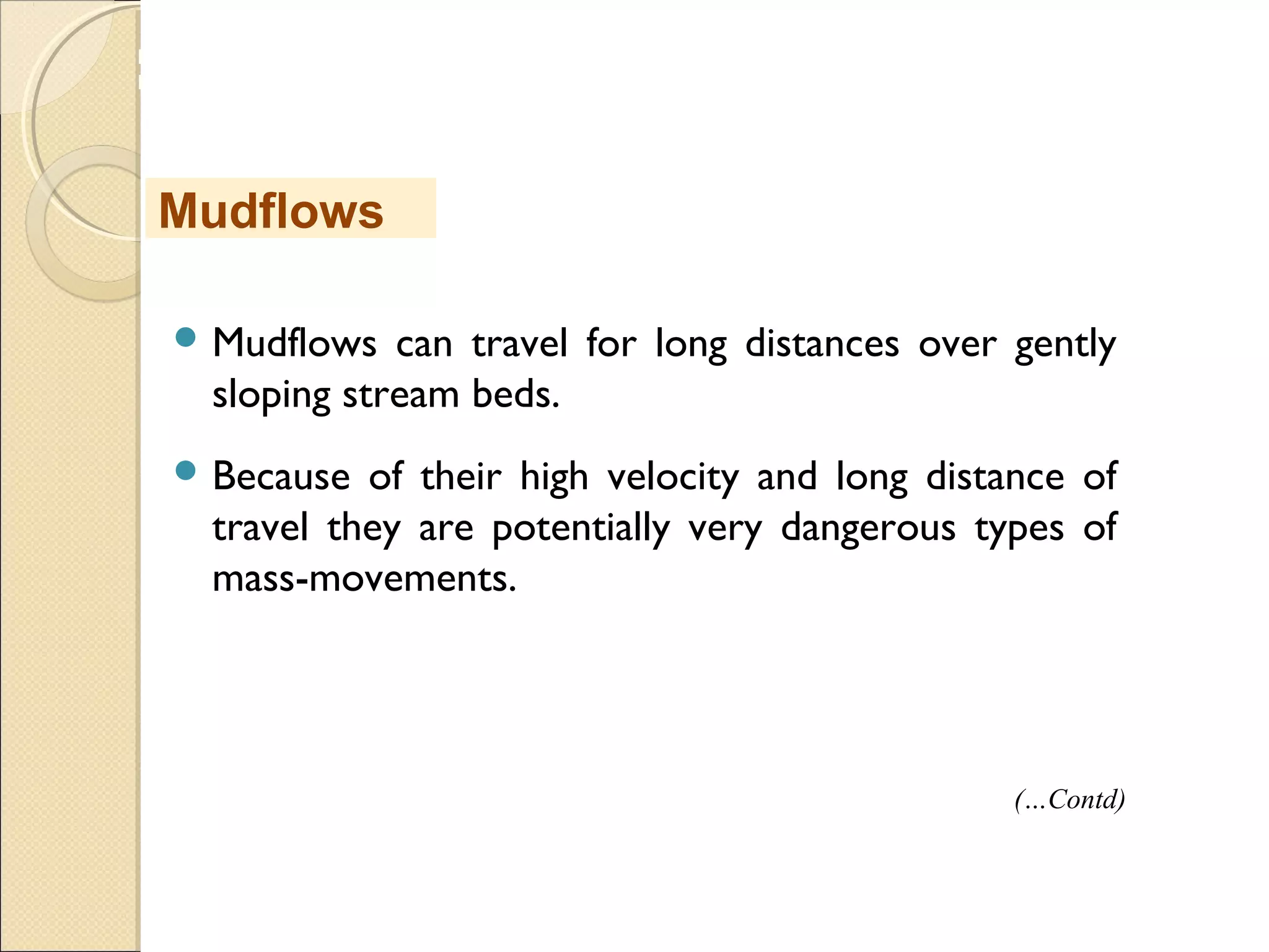 MHRD
NME-ICT
 Mudflows can travel for long distances over gently
sloping stream beds.
 Because of their high velocity and long distance of
travel they are potentially very dangerous types of
mass-movements.
Mudflows
(…Contd)
 