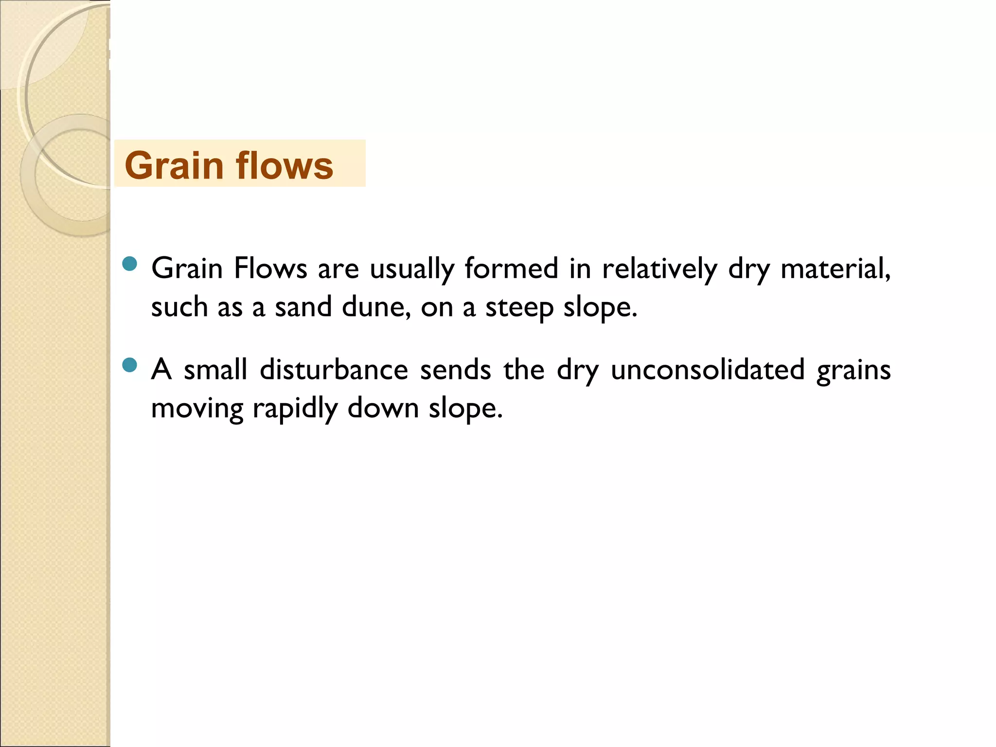 MHRD
NME-ICT
 Grain Flows are usually formed in relatively dry material,
such as a sand dune, on a steep slope.
 A small disturbance sends the dry unconsolidated grains
moving rapidly down slope.
Grain flows
 