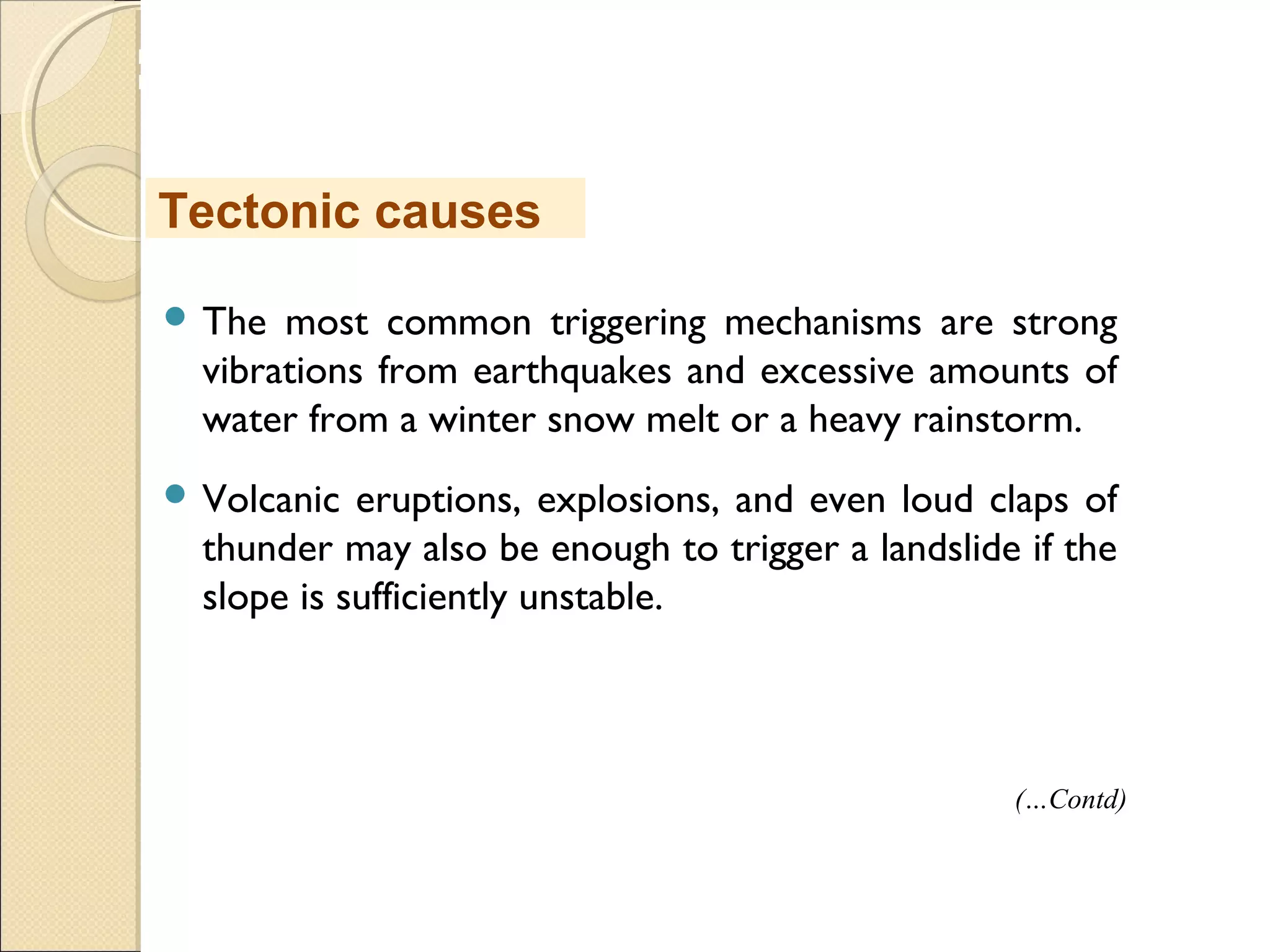 MHRD
NME-ICT
 The most common triggering mechanisms are strong
vibrations from earthquakes and excessive amounts of
water from a winter snow melt or a heavy rainstorm.
 Volcanic eruptions, explosions, and even loud claps of
thunder may also be enough to trigger a landslide if the
slope is sufficiently unstable. 
Tectonic causes
(…Contd)
 