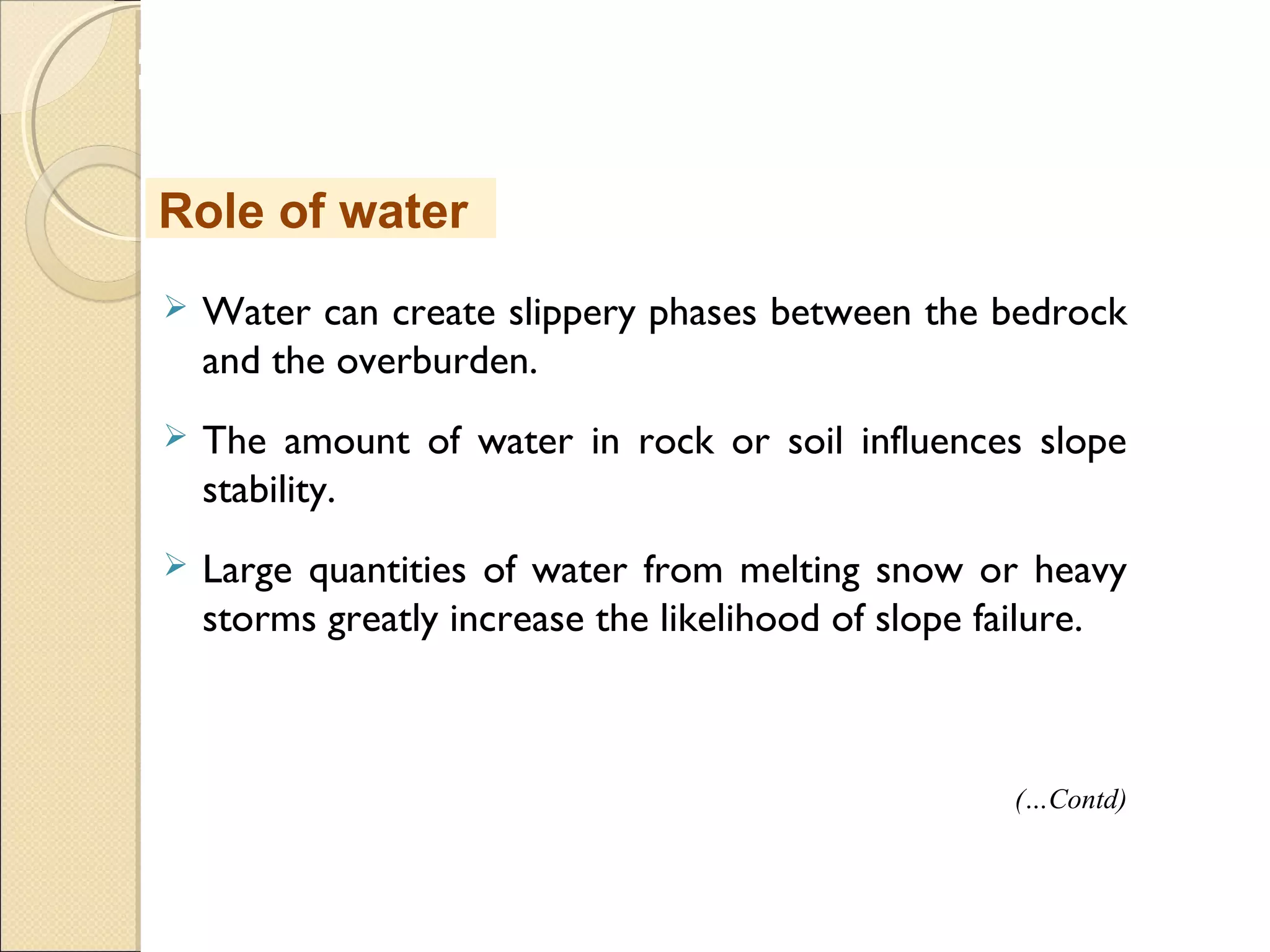 MHRD
NME-ICT
 Water can create slippery phases between the bedrock
and the overburden.
 The amount of water in rock or soil influences slope
stability. 
 Large quantities of water from melting snow or heavy
storms greatly increase the likelihood of slope failure. 
Role of water
(…Contd)
 
