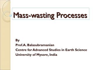 MHRD
NME-ICT
Course Title: Earth Science
Paper Title: The Dynamic Earth
Mass-wasting ProcessesMass-wasting Processes
By
Prof.A. Balasubramanian
Centre for Advanced Studies in Earth Science
University of Mysore, India
 