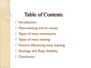 MHRD
NME-ICT
 Introduction
 Mass-wasting and its causes
 Types of mass movements
 Types of mass wasting
 Factors influencing mass wasting
 Geology and Slope Stability
 Conclusion
Table of ContentsTable of Contents
 