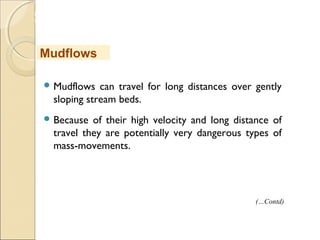 MHRD
NME-ICT
 Mudflows can travel for long distances over gently
sloping stream beds.
 Because of their high velocity and long distance of
travel they are potentially very dangerous types of
mass-movements.
Mudflows
(…Contd)
 