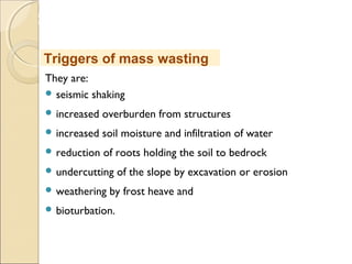MHRD
NME-ICT
They are:
 seismic shaking
 increased overburden from structures
 increased soil moisture and infiltration of water
 reduction of roots holding the soil to bedrock
 undercutting of the slope by excavation or erosion
 weathering by frost heave and
 bioturbation.
Triggers of mass wasting
 