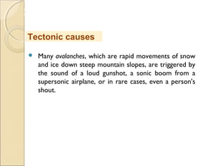 MHRD
NME-ICT
 Many avalanches, which are rapid movements of snow
and ice down steep mountain slopes, are triggered by
the sound of a loud gunshot, a sonic boom from a
supersonic airplane, or in rare cases, even a person's
shout.
Tectonic causes
 