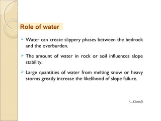 MHRD
NME-ICT
 Water can create slippery phases between the bedrock
and the overburden.
 The amount of water in rock or soil influences slope
stability. 
 Large quantities of water from melting snow or heavy
storms greatly increase the likelihood of slope failure. 
Role of water
(…Contd)
 