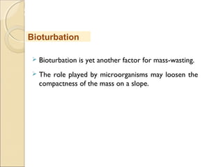 MHRD
NME-ICT
 Bioturbation is yet another factor for mass-wasting.
 The role played by microorganisms may loosen the
compactness of the mass on a slope.
Bioturbation
 