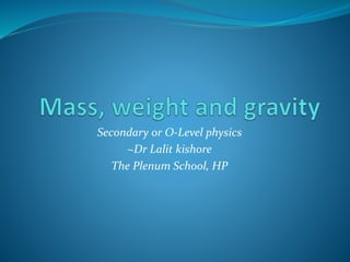 Secondary or O-Level physics
~Dr Lalit kishore
The Plenum School, HP
 