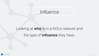 Copyright 2016. rMark Bio, Inc.
Looking at who is in a KOLs network and  
the type of influence they have.
Influence
Copyr...