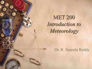 MET 200
Introduction to
Meteorology
Dr. R. Suseela Reddy
 