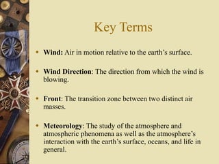 Key Terms
 Wind: Air in motion relative to the earth’s surface.
 Wind Direction: The direction from which the wind is
bl...