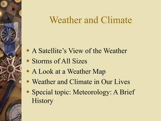 Weather and Climate
 A Satellite’s View of the Weather
 Storms of All Sizes
 A Look at a Weather Map
 Weather and Clim...
