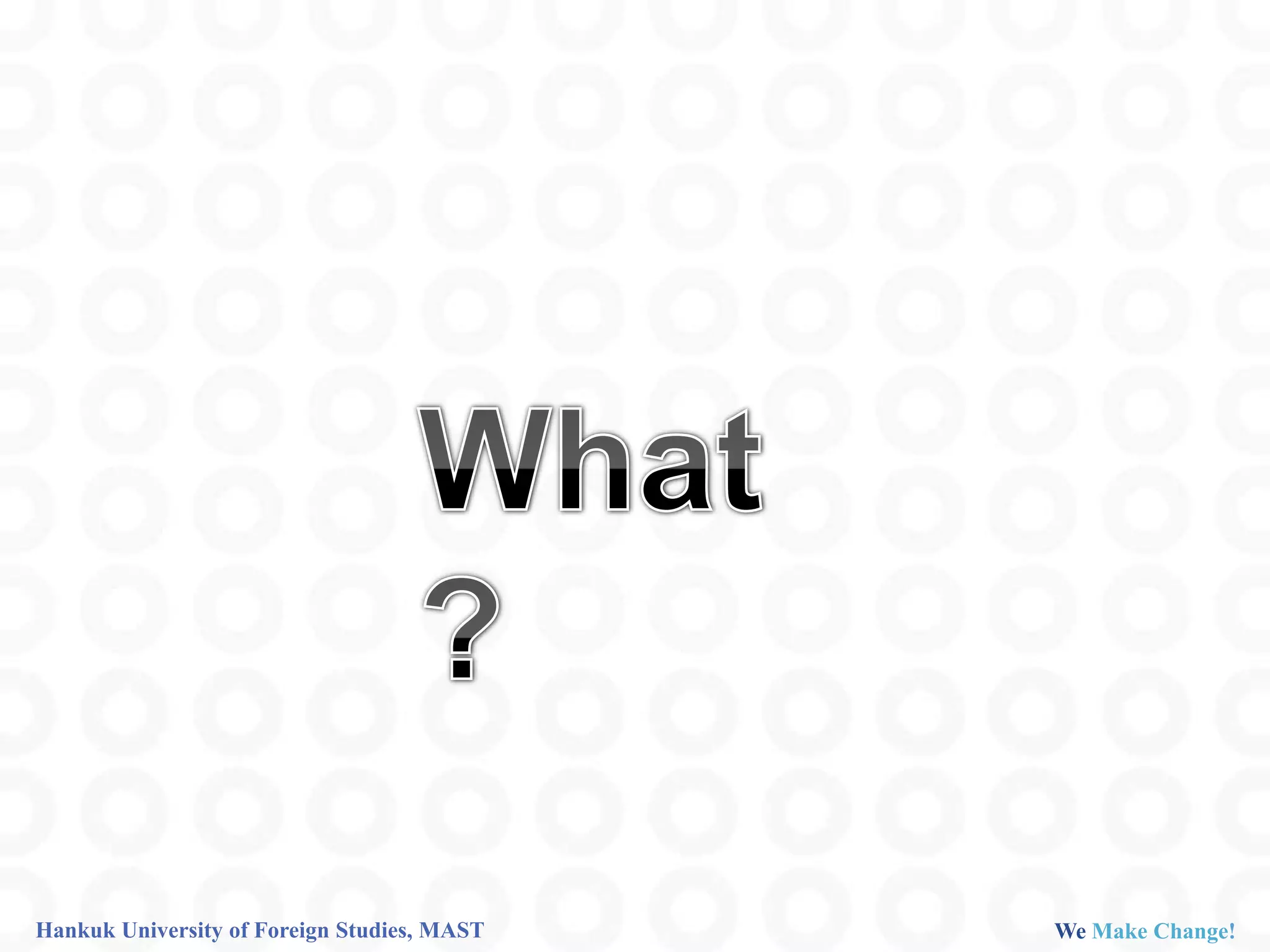 Hankuk University of Foreign Studies, MAST   We Make Change!
 