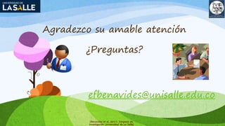 Agradezco su amable atención
¿Preguntas?
efbenavides@unisalle.edu.co
(Benavides et al, 2017; Simposio de
Investigación Universidad de La Salle)
 