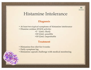 Diagnosis
Histamine Intolerance
• At least two typical symptoms of histamine intolerance
• Diamine oxidase (DAO) activity:
<3 U/mL: likely
<10 U/mL: possible
>10 U/mL: improbable
Treatment
• Histamine-free diet for 4 weeks
• Daily symptom log
• Histamine capsule challenge with medical monitoring
 