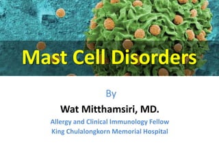 Mast Cell Disorders 
By 
Wat Mitthamsiri, MD. 
Allergy and Clinical Immunology Fellow 
King Chulalongkorn Memorial Hospital 
 