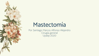 Mastectomía
Por Santiago Marcos Alfonso Alejandro
Cirugía general
Upaep 2020
 