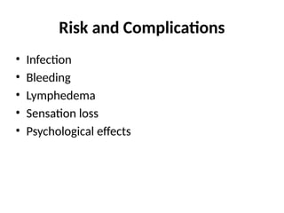 Risk and Complications
• Infection
• Bleeding
• Lymphedema
• Sensation loss
• Psychological effects
 