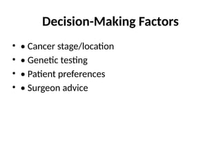 Decision-Making Factors
• • Cancer stage/location
• • Genetic testing
• • Patient preferences
• • Surgeon advice
 