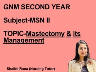 Shalini Rana (Nursing Tutor)
GNM SECOND YEAR
Subject-MSN II
TOPIC-Mastectomy & its
Management
 