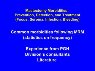 Mastectomy Morbidities:
Prevention, Detection, and Treatment
(Focus: Seroma, Infection, Bleeding)
Common morbidities following MRM
(statistics on frequency)
Experience from PGH
Division’s consultants
Literature
 