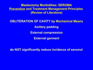 Mastectomy Morbidities: SEROMA
Prevention and Treatment Management Principles
(Review of Literature)
OBLITERATION OF CAVITY by Mechanical Means
Axillary padding
External compression
External garment
do NOT significantly reduce incidence of seroma!
 