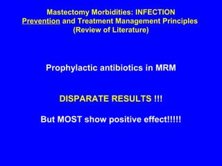 Mastectomy Morbidities: INFECTION
Prevention and Treatment Management Principles
(Review of Literature)
Prophylactic antibiotics in MRM
DISPARATE RESULTS !!!
But MOST show positive effect!!!!!
 
