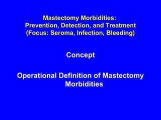 Mastectomy Morbidities:
Prevention, Detection, and Treatment
(Focus: Seroma, Infection, Bleeding)
Concept
Operational Definition of Mastectomy
Morbidities
 