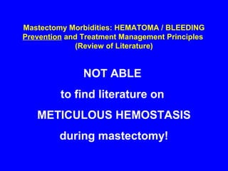 Mastectomy Morbidities: HEMATOMA / BLEEDING
Prevention and Treatment Management Principles
(Review of Literature)
NOT ABLE
to find literature on
METICULOUS HEMOSTASIS
during mastectomy!
 