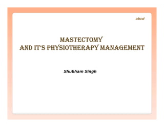 MastectoMy
and it’s physiotherapy ManageMent
abcd
Shubham Singh
 
