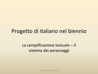 Progetto di italiano nel biennio
La semplificazione testuale – il
sistema dei personaggi
Paola Ada Mastellaro 2014
 