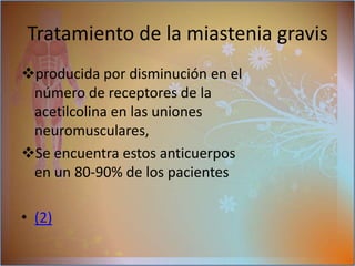 MEDICAMENTOS:mejorar la transmisión neuromuscular y a aumentar la fuerza muscularM. Anticolinesterasa:M. inmunosupresoras:Permitiendo mejorar la fuerza muscular suprimiendo la producción de anticuerpos  anormales