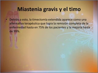 Por el contrario: tendrá exposición a un déficit importante de la inmunidadOTROS TIPOS DE MIASTENIA:Miastenia neonatalaparece en recién nacidos de madres con miastenia.Se produce por paso de los anticuerpos transmitidos por la placenta de la madre al hijoSe determina como una enfermedad auto limitada ,  es posible que no requiere tratamiento alguno. en el trascurso de el 1er. Año van desapareciendo los anticuerpos maternos, permitiendo que desaparecen lo síntomas.